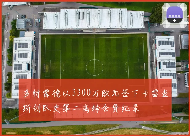 多特蒙德以3300万欧元签下卡雷查斯创队史第二高转会费纪录