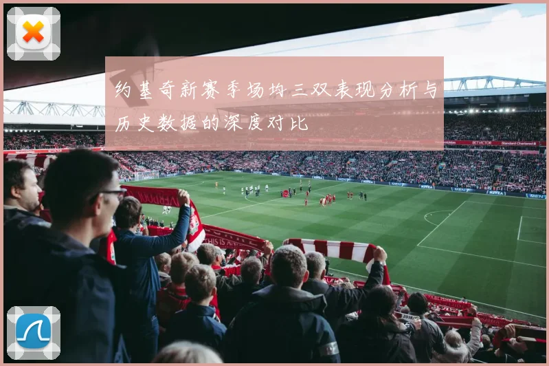 约基奇新赛季场均三双表现分析与历史数据的深度对比