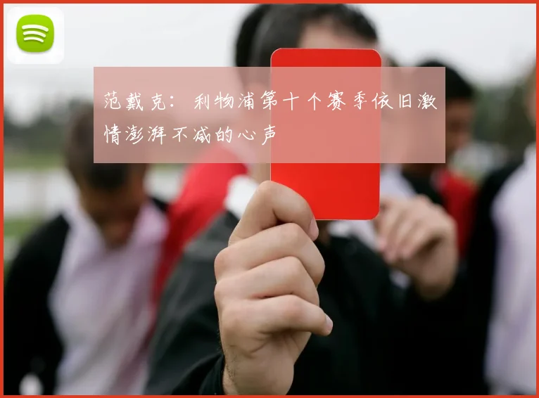 范戴克：利物浦第十个赛季依旧激情澎湃不减的心声