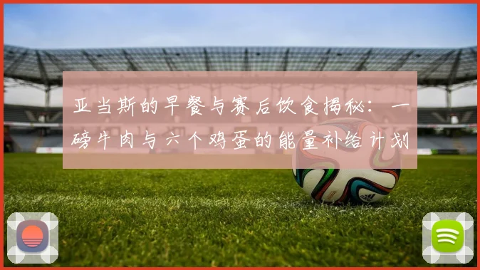 亚当斯的早餐与赛后饮食揭秘：一磅牛肉与六个鸡蛋的能量补给计划