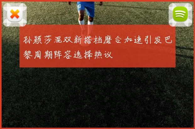 孙颖莎混双新搭档磨合加速引发巴黎周期阵容选择热议