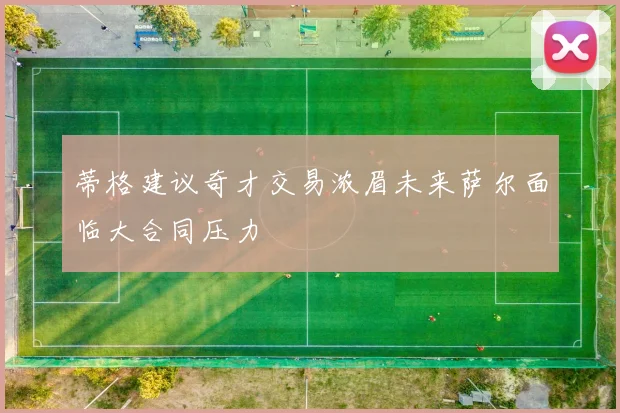 蒂格建议奇才交易浓眉未来萨尔面临大合同压力