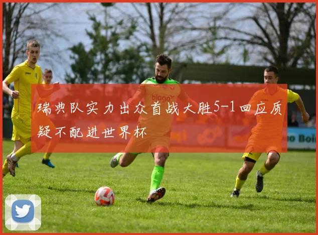 瑞典队实力出众首战大胜5-1回应质疑不配进世界杯