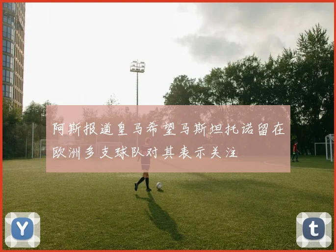 阿斯报道皇马希望马斯坦托诺留在欧洲多支球队对其表示关注